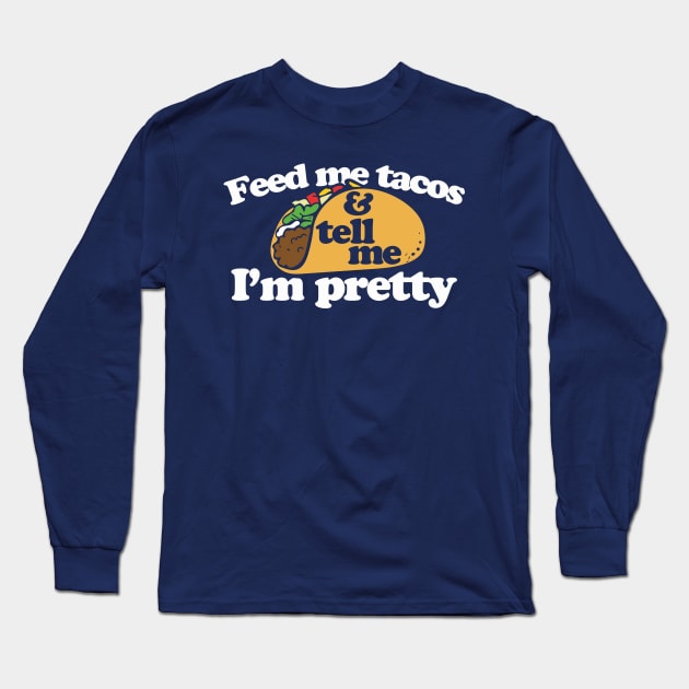 Feed me Tacos and tell me I'm pretty Long Sleeve T-Shirt by bubbsnugg